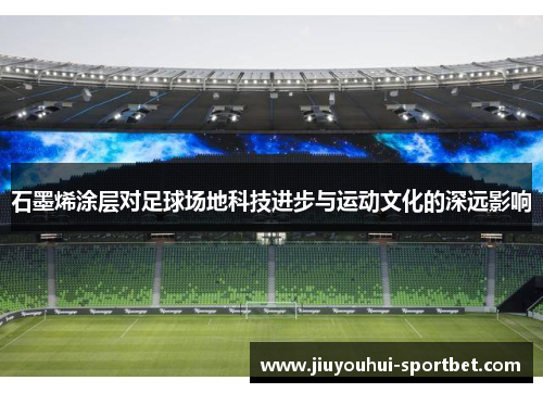 石墨烯涂层对足球场地科技进步与运动文化的深远影响