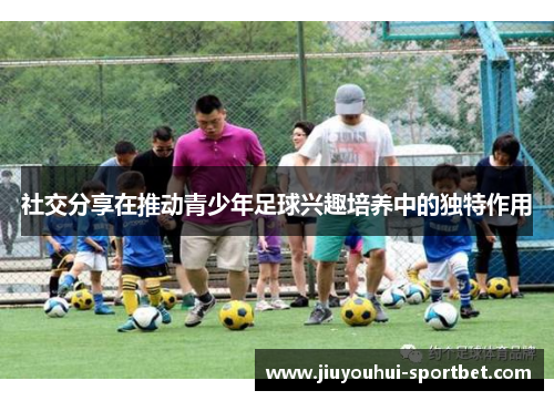 社交分享在推动青少年足球兴趣培养中的独特作用